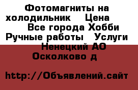 Фотомагниты на холодильник! › Цена ­ 1 000 - Все города Хобби. Ручные работы » Услуги   . Ненецкий АО,Осколково д.